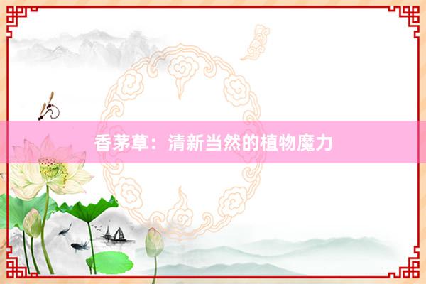 香茅草：清新当然的植物魔力