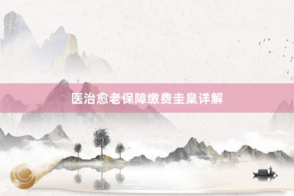 医治愈老保障缴费圭臬详解